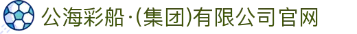 公海彩船·(集团)有限公司官网